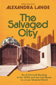 The Salvaged City (Do-It-Yourself Housing in the 1970s and the Lost Route to a Less Wasteful World) by Alexandra Lange, 9781639736775