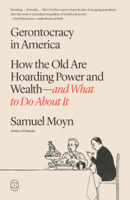 Gerontocracy in America (How the Old Are Hoarding Power and Wealth-and What to Do About It) by Samuel Moyn, 9781250492593