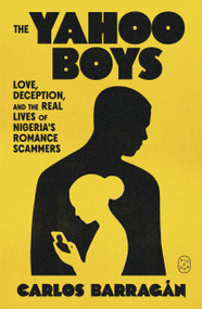 The Yahoo Boys (Love, Deception, and the Real Lives of Nigeria's Romance Scammers) by Carlos Barragán, 9781250492579