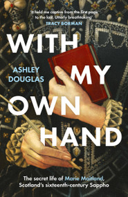 With My Own Hand (The secret life of Marie Maitland, Scotland's sixteenth-century Sappho) by Ashley Douglas, 9781035430611