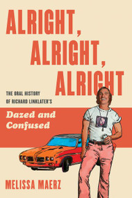 Alright, Alright, Alright (The Oral History of Richard Linklater's Dazed and Confused) by Melissa Maerz, 9780062908506