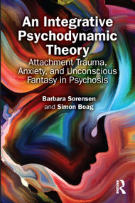 An Integrative Psychodynamic Theory (Attachment Trauma, Anxiety, and Unconscious Fantasy in Psychosis) by Barbara Sorensen, Simon Boag, 9781041270164