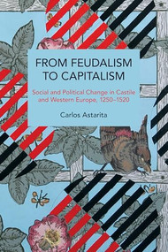 From Feudalism to Capitalism (Social and Political Change in Castile and Western Europe, 1250-1520) by Carlos Astarita, David Broder, 9781642598261