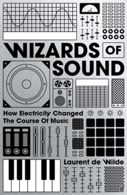 Wizards of Sound (How Electricity Changed the Course of Music) by Laurent de Wilde, 9780571402830