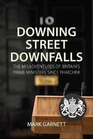 Downing Street Downfalls (The Misadventures of Britain's Prime Ministers Since Thatcher) by Mark Garnett, 9781788218696