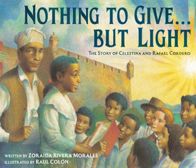Nothing to Give . . . But Light (The Story of Celestina and Rafael Cordero) by Zoraida Rivera Morales, Raul Colón, 9780593531693
