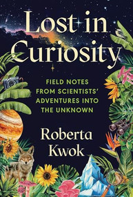 Lost in Curiosity (Field Notes from Scientists' Adventures into the Unknown) by Roberta Kwok, 9781728275963