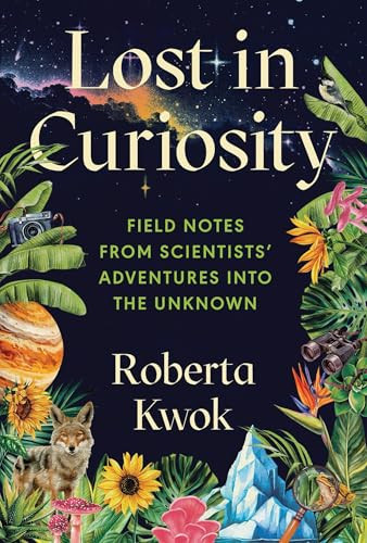 Lost in Curiosity (Field Notes from Scientists' Adventures into the Unknown) by Roberta Kwok, 9781728275963
