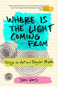 Where Is the Light Coming From (Essays on Art and Regular People) by Dan Kois, 9781478040071