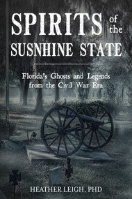 Spirits of the Sunshine State (Florida's Ghosts and Legends from the Civil War Era) by Heather Leigh, 9780764373442