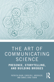 The Art of Communicating Science (Presence, Storytelling, and Building Bridges) by Patricia Raun, Carolyn J. Kroehler, Daniel Bird Tobin, 9781041122975