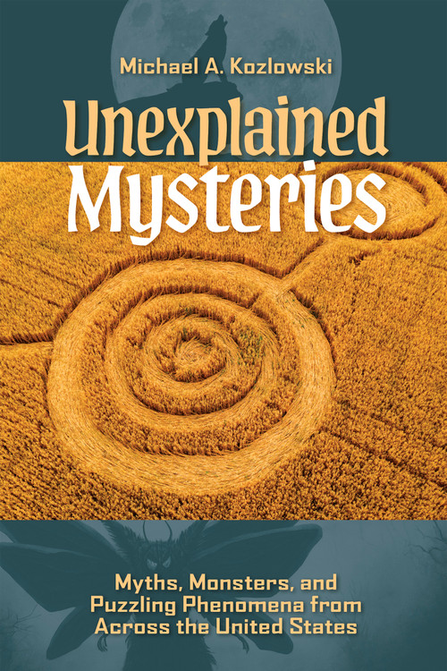 Unexplained Mysteries (Myths, Monsters, and Puzzling Phenomena from Across the United States) by Michael A. Kozlowski, 9781578598625