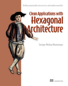 Clean Applications with Hexagonal Architecture (Building maintainable microservices and modular monoliths) by Enrique  Medina Montenegro, 9781633433847