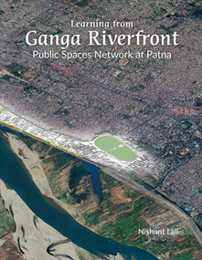 Learning from Ganga Riverfront (Public Spaces Network at Patna) by Nishant Lall, 9789385360978