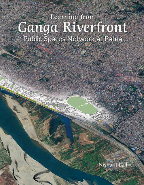 Learning from Ganga Riverfront (Public Spaces Network at Patna) by Nishant Lall, 9789385360978