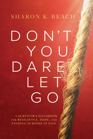 Don't You Dare Let Go (A Survivor's Handbook for Resilience, Hope, and Finding Purpose in Pain) by Sharon K. Beach, 9798891882744