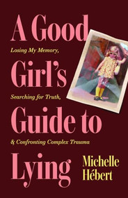 A Good Girl's Guide to Lying (Losing My Memory, Searching for Truth, & Confronting Complex Trauma) by Michelle Hébert, 9781774715802