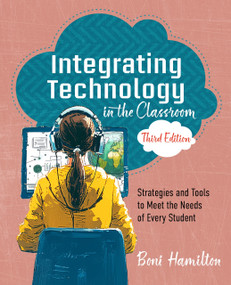 Integrating Technology in the Classroom, Third Edition (Strategies and Tools to Meet the Needs of Every Student) by Boni Hamilton, 9798888370674