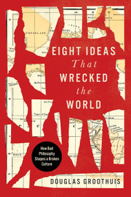 Eight Ideas That Wrecked the World (How Bad Philosophy Shapes a Broken Culture) by Douglas Groothius, 9798384525677