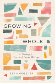 Growing Whole (A Theology for Youth and Family Ministry) by Sean McGever, 9798384532002
