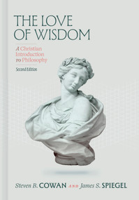 The Love of Wisdom, 2nd Edition (A Christian Introduction to Philosophy) by Steven B. Cowan, James Spiegel, 9798384544258