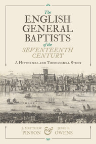 The English General Baptists of the Seventeenth Century (A Historical and Theological Study) by J. Matthew Pinson, Jesse F. Owens, 9798384550679