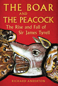 The Boar and the Peacock (The Rise and Fall of Sir James Tyrell) by Richard Anderton, 9781398132924