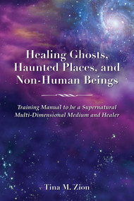 Healing Ghosts, Haunted Places, and Non-Human Beings (Training Manual to be a Supernatural Multi-Dimensional Medium and Healer) by Tina M. Zion, Tina M. Zion, 9781608083039