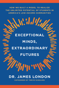 Exceptional Minds, Extraordinary Futures (How We Built a Model to Realize the Unlimited Potential of Students in America's Low-Income Communities) by James London, Miles Corwin, Drew Martin, 9781633311657