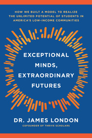Exceptional Minds, Extraordinary Futures (How We Built a Model to Realize the Unlimited Potential of Students in America's Low-Income Communities) by James London, Miles Corwin, Drew Martin, 9781633311657