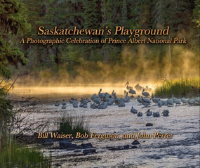 Saskatchewan's Playground (A Photographic Celebration of Prince Albert National Park) by Bill Waiser, John Perret, Bob Ferguson, 9781771770224