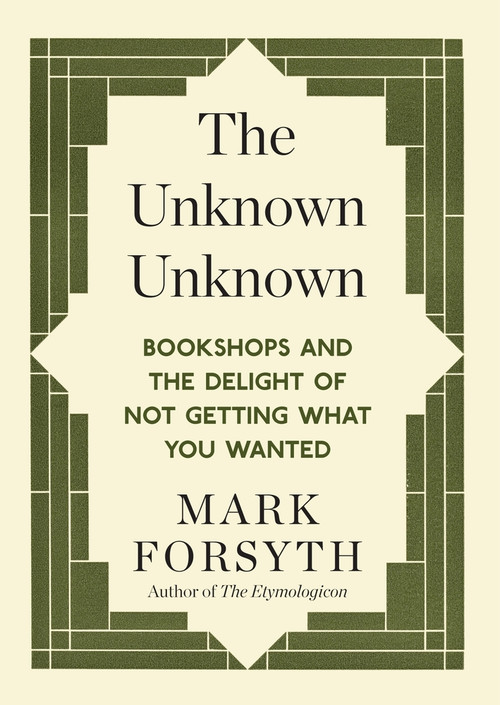 The Unknown Unknown (Bookshops and the delight of not getting what you wanted) by Mark Forsyth, 9781848317840