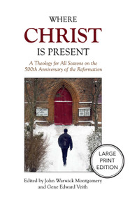 Where Christ Is Present (A Theology for All Seasons on the 500th Anniversary of the Reformation) by Gene Edward Veith, John Warwick Montgomery, John Warwick Montgomery, 9781964419763