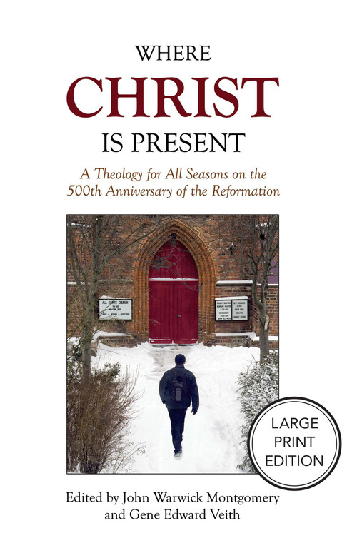 Where Christ Is Present (A Theology for All Seasons on the 500th Anniversary of the Reformation) by Gene Edward Veith, John Warwick Montgomery, John Warwick Montgomery, 9781964419763