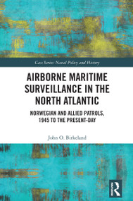 Airborne Maritime Surveillance in the North Atlantic (Norwegian and Allied Patrols, 1945 to the Present-day) by John O. Birkeland, 9781041039327