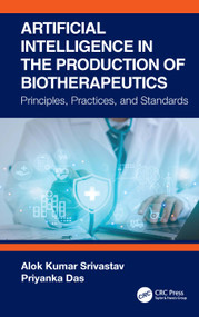 Artificial Intelligence in the Production of Biotherapeutics (Principles, Practices, and Standards) by Alok Kumar Srivastav, Priyanka Das, 9781041036371