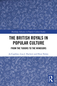 The British Royals in Popular Culture (From the Tudors to the Windsors) by Jo Coghlan, Lisa J. Hackett, Huw Nolan, 9781032730547