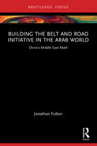 Building the Belt and Road Initiative in the Arab World (China's Middle East Math) by Jonathan Fulton, 9781032281865