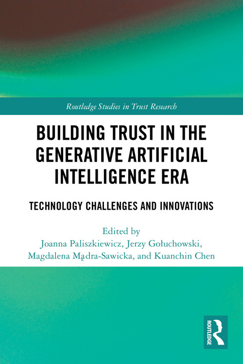 Building Trust in the Generative Artificial Intelligence Era (Technology Challenges and Innovations) by Joanna Paliszkiewicz, Jerzy Gołuchowski, Magdalena Mądra-Sawicka, Kuanchin Chen, 9781032958774