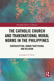 The Catholic Church and Transnational Moral Norms in the Philippines (Contraception, Human Trafficking, and Religion) by Jonathan T. Chow, 9781041074052