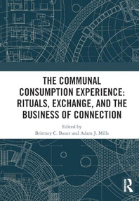 The Communal Consumption Experience (Rituals, Exchange and the Business of Connection) by Brittney C. Bauer, Adam J. Mills, 9781041048893