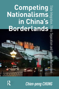 Competing Nationalisms in China's Borderlands (State Integration, Ethnic Separatism and Foreign Involvement) by Chien-peng Chung, 9781041177326