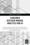Consumer Decision-Making, Analytics and AI by Andrew Smith, Evgeniya Lukinova, John Harvey, Gavin Smith, Roberto Mansilla, James Goulding, Georgiana Nica-Avram, 9781032830452