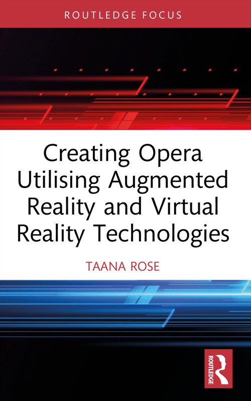 Creating Opera Utilising Augmented Reality and Virtual Reality Technologies by Taana Rose, 9781041077190
