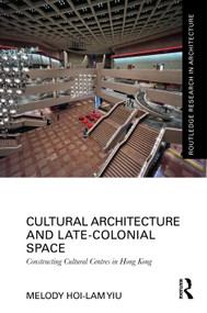 Cultural Architecture and Late-Colonial Space (Constructing Cultural Centres in Hong Kong) by Melody Hoi-lam Yiu, 9781032710020