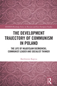The Development Trajectory of Communism in Poland (The Life of Władysław Bieńkowski, Communist Leader and Socialist Thinker) by Bartłomiej Kapica, 9781032790077