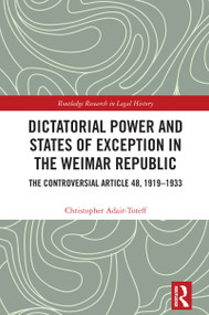Dictatorial Power and States of Exception in the Weimar Republic (The Controversial Article 48, 1919-1933) by Christopher Adair-Toteff, 9781032320830