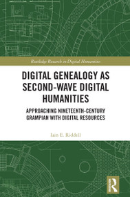 Digital Genealogy as Second-Wave Digital Humanities (Approaching Nineteenth-Century Grampian with Digital Resources) by Iain E. Riddell, 9780367560409