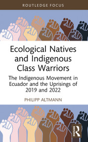Ecological Natives and Indigenous Class Warriors (The Indigenous Movement in Ecuador and the Uprisings of 2019 and 2022) by Philipp Altmann, 9781032979564