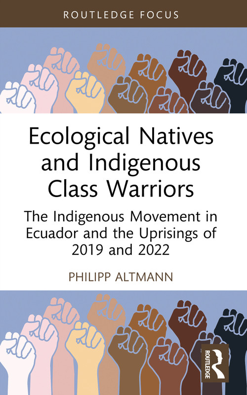 Ecological Natives and Indigenous Class Warriors (The Indigenous Movement in Ecuador and the Uprisings of 2019 and 2022) by Philipp Altmann, 9781032979564